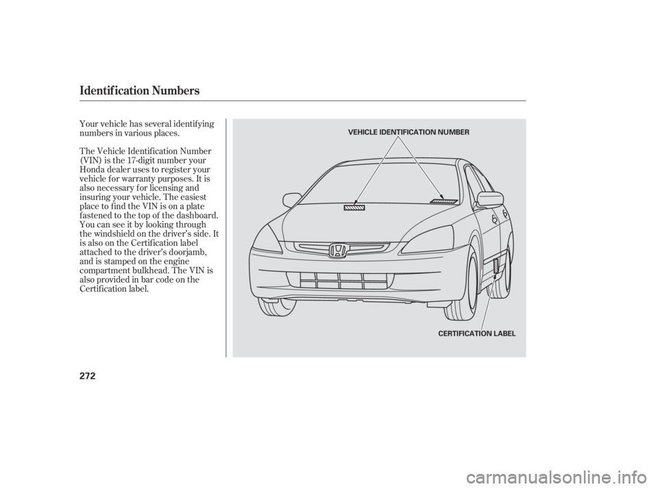 HONDA ACCORD SEDAN 2005  Owners Manual (in English) The Vehicle Identif ication Number
(VIN) is the 17-digit number your
Honda dealer uses to register your
vehicle f or warranty purposes. It is
also necessary f or licensing and
insuring your vehicle. T