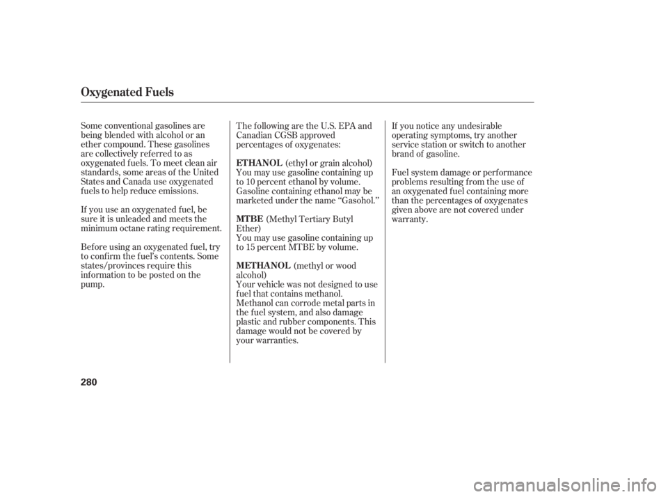 HONDA ACCORD SEDAN 2005  Owners Manual (in English) Some conventional gasolines are
being blended with alcohol or an
ether compound. These gasolines
are collectively ref erred to as
oxygenated f uels. To meet clean air
standards, some areas of the Unit