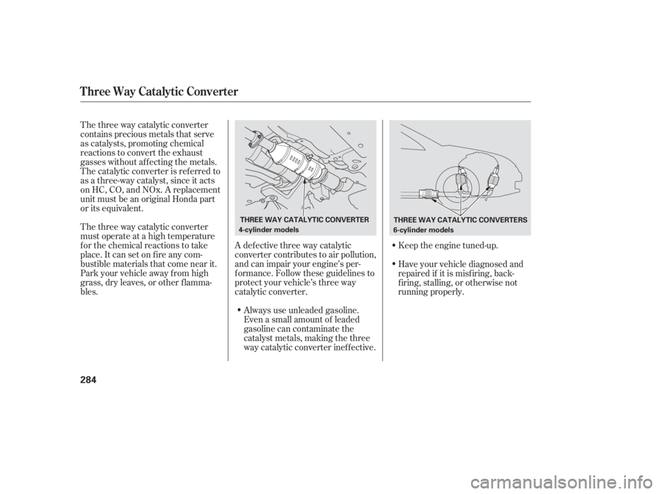 HONDA ACCORD SEDAN 2005  Owners Manual (in English) The three way catalytic converter
contains precious metals that serve
as catalysts, promoting chemical
reactions to convert the exhaust
gasses without af f ecting the metals.
The catalytic converter i