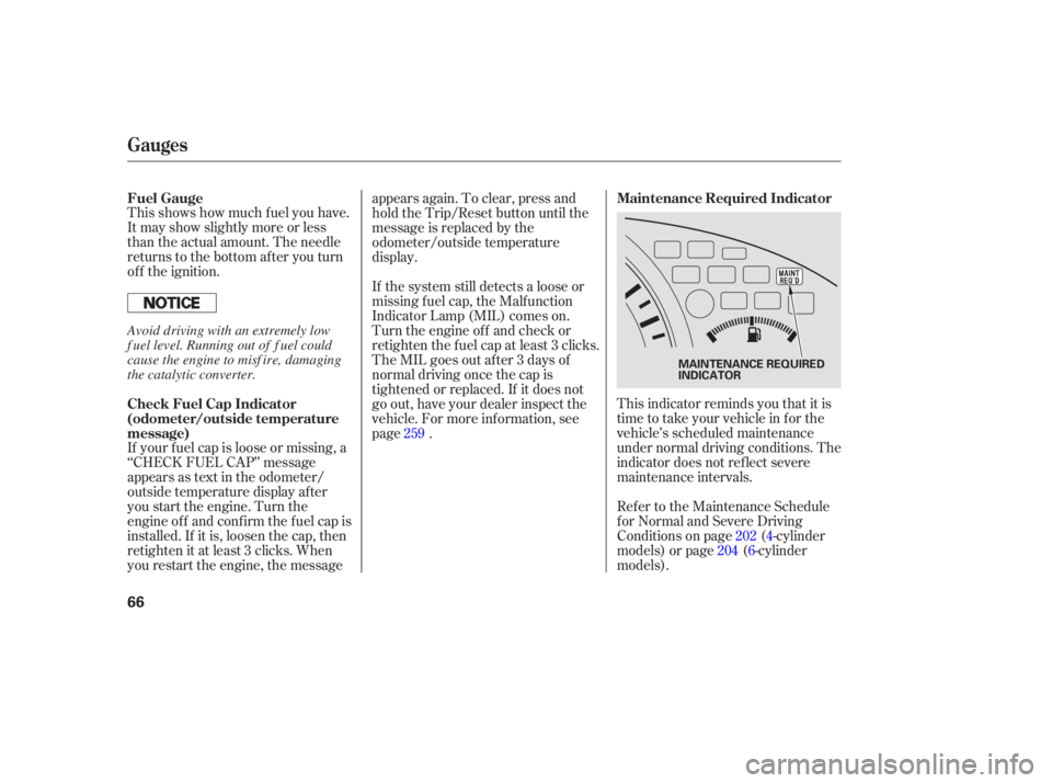 HONDA ACCORD SEDAN 2005  Owners Manual (in English) This shows how much f uel you have.
It may show slightly more or less
than the actual amount. The needle
returns to the bottom after you turn
of f the ignition.This indicator reminds you that it is
ti