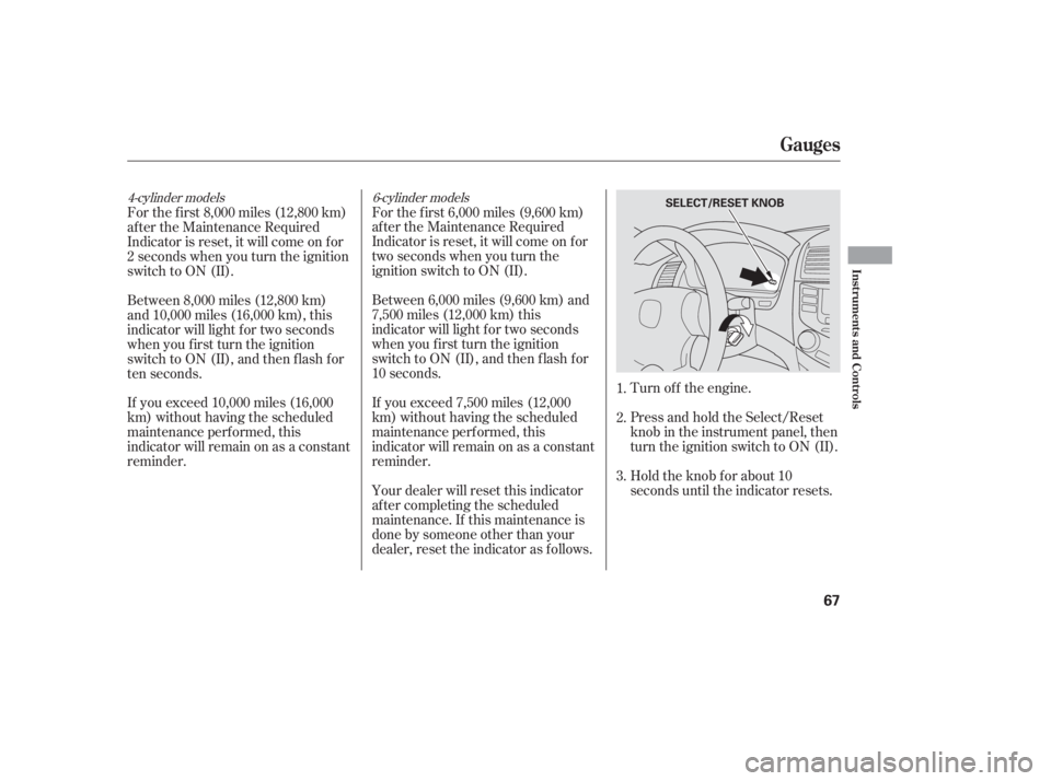 HONDA ACCORD SEDAN 2005   (in English) Repair Manual Turn of f the engine.
Press and hold the Select/Reset
knob in the instrument panel, then
turn the ignition switch to ON (II).
Hold the knob f or about 10
seconds until the indicator resets.
Your deale