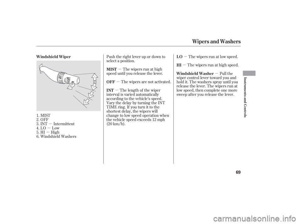 HONDA ACCORD SEDAN 2005   (in English) Repair Manual µ
µ
µ µ
µ µ
µ
µ µ
MIST
OFF
INT Intermittent
LO Low
HI High
Windshield Washers Push the right lever up or down to
select a position.
The wipers run at high
speed until you release the