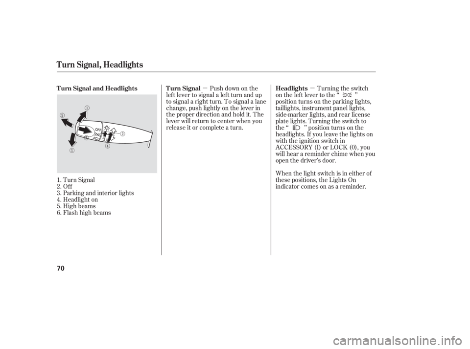 HONDA ACCORD SEDAN 2005   (in English) Manual PDF µµ
Turn Signal
Of f
Parking and interior lights
Headlight on
High beams
FlashhighbeamsPush down on the
lef t lever to signal a lef t turn and up
to signal a right turn. To signal a lane
change, pu