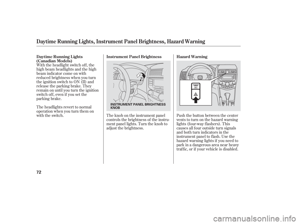 HONDA ACCORD SEDAN 2005   (in English) Manual PDF With the headlight switch off, the
high beam headlights and the high
beam indicator come on with
reduced brightness when you turn
the ignition switch to ON (II) and
release the parking brake. They
rem