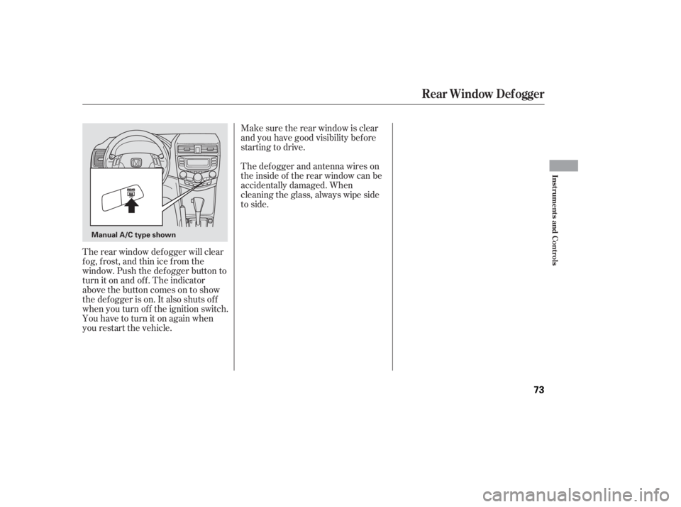 HONDA ACCORD SEDAN 2005   (in English) Manual PDF Make sure the rear window is clear
and you have good visibility bef ore
starting to drive.
The def ogger and antenna wires on
the inside of the rear window can be
accidentally damaged. When
cleaning t