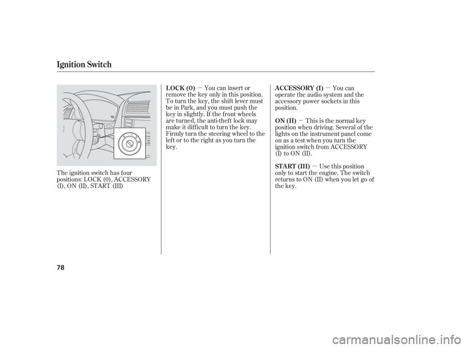 HONDA ACCORD SEDAN 2005   (in English) Manual PDF µµµ
µ
You can insert or
remove the key only in this position.
To turn the key, the shift lever must
be in Park, and you must push the
key in slightly. If the f ront wheels
are turned, the anti