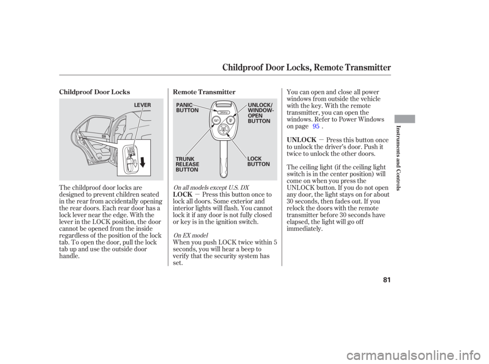 HONDA ACCORD SEDAN 2005   (in English) Manual Online µµ
You can open and close all power
windows from outside the vehicle
with the key. With the remote
transmitter, you can open the
windows. Refer to Power Windows
on page .
Press this button once to
