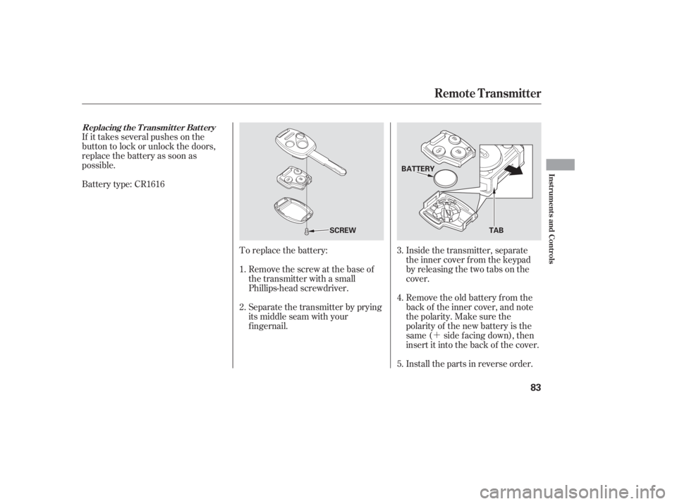 HONDA ACCORD SEDAN 2005   (in English) Manual Online ´
Battery type: CR1616 If it takes several pushes on the
button to lock or unlock the doors,
replace the battery as soon as
possible.
To replace the battery:Remove the screw at the base of
the trans
