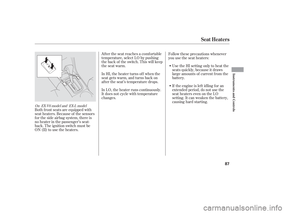 HONDA ACCORD SEDAN 2005   (in English) Manual Online After the seat reaches a comfortable
temperature, select LO by pushing
the back of the switch. This will keep
the seat warm.
In HI, the heater turns of f when the
seat gets warm, and turns back on
aft