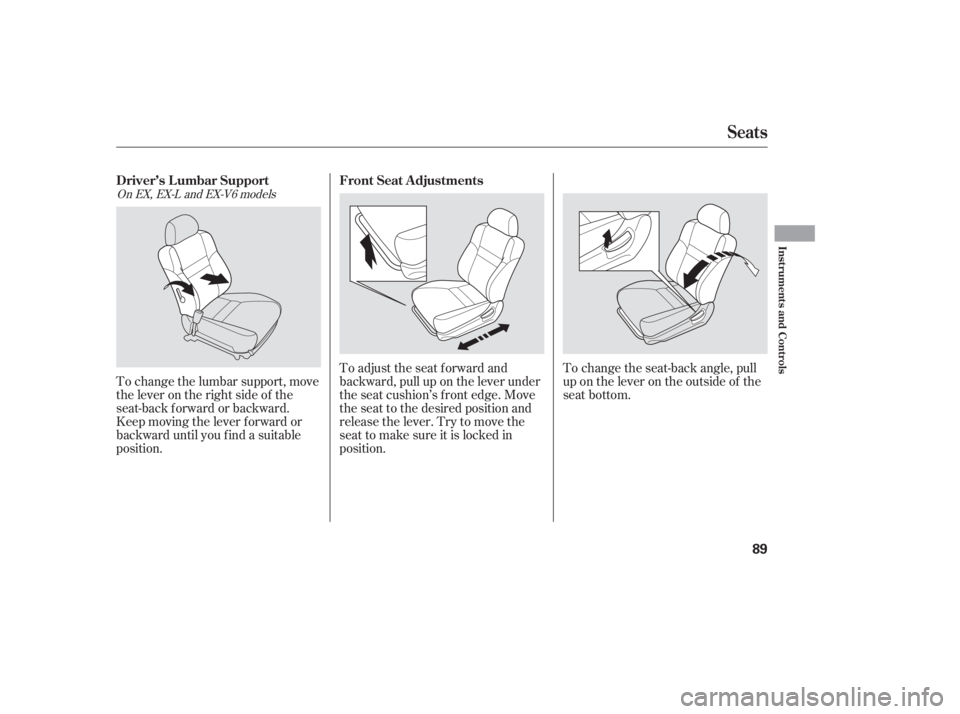 HONDA ACCORD SEDAN 2005   (in English) Manual Online To adjust the seat forward and
backward, pull up on the lever under
the seat cushion’s f ront edge. Move
the seat to the desired position and
releasethelever.Trytomovethe
seat to make sure it is loc