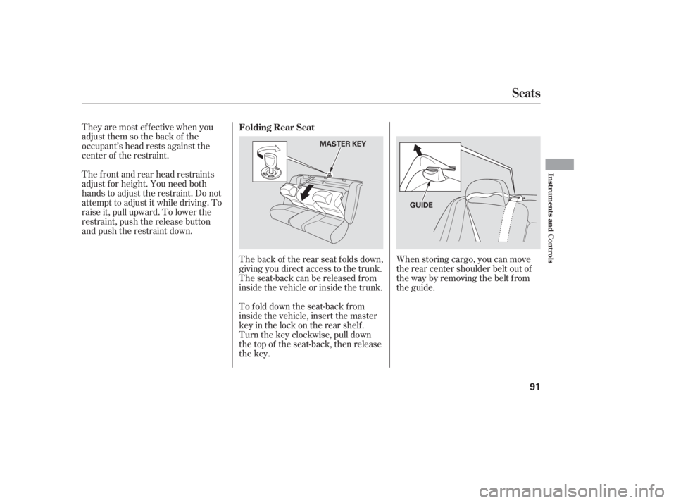HONDA ACCORD SEDAN 2005   (in English) Owners Manual Theyaremosteffectivewhenyou
adjust them so the back of the
occupant’s head rests against the
center of the restraint.
The f ront and rear head restraints
adjust f or height. You need both
hands to a