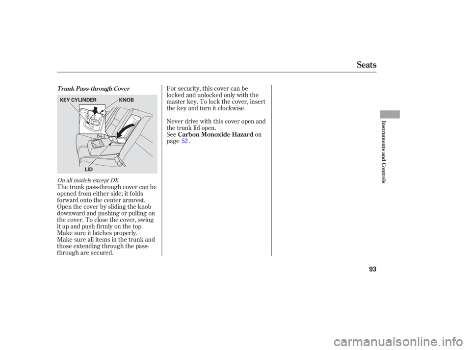 HONDA ACCORD SEDAN 2005   (in English) Owners Manual For security, this cover can be
locked and unlocked only with the
master key. To lock the cover, insert
thekeyandturnitclockwise.
Never drive with this cover open and
the trunk lid open.
Seeon
page .

