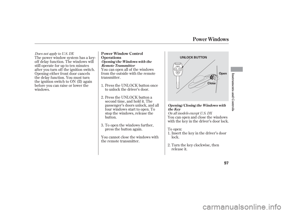 HONDA ACCORD SEDAN 2005   (in English) Owners Manual You can open all of the windows
from the outside with the remote
transmitter.Press the UNLOCK button once
to unlock the driver’s door.
Press the UNLOCK button a
second time, and hold it. The
passeng