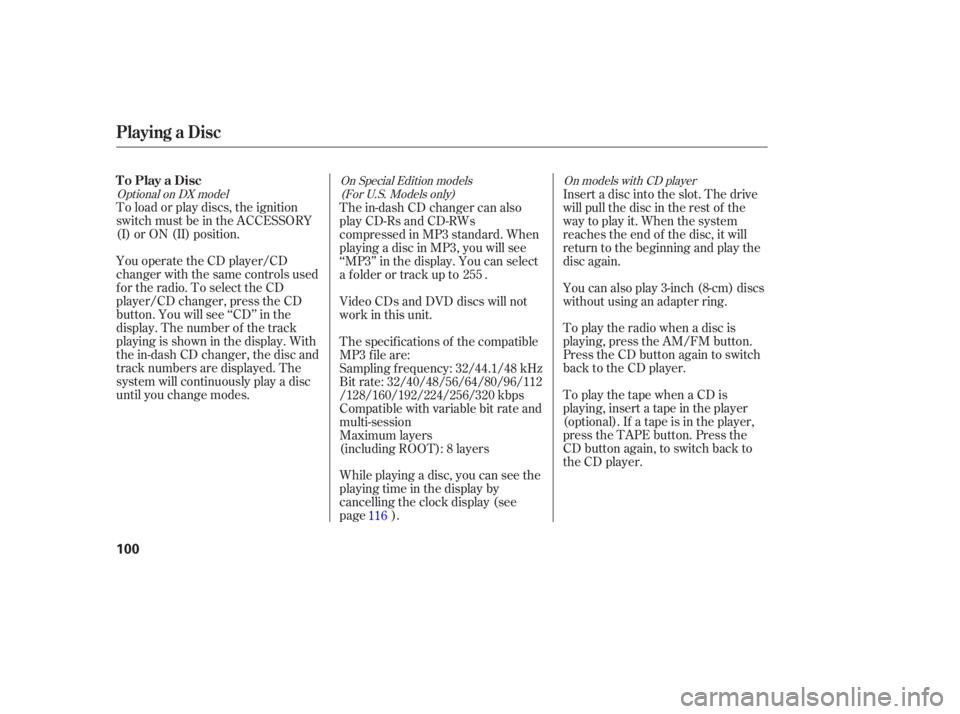 HONDA CIVIC SEDAN 2005  Owners Manual (in English) To load or play discs, the ignition
switch must be in the ACCESSORY
(I) or ON (II) position.
You operate the CD player/CD
changer with the same controls used
for the radio. To select the CD
player/CD 