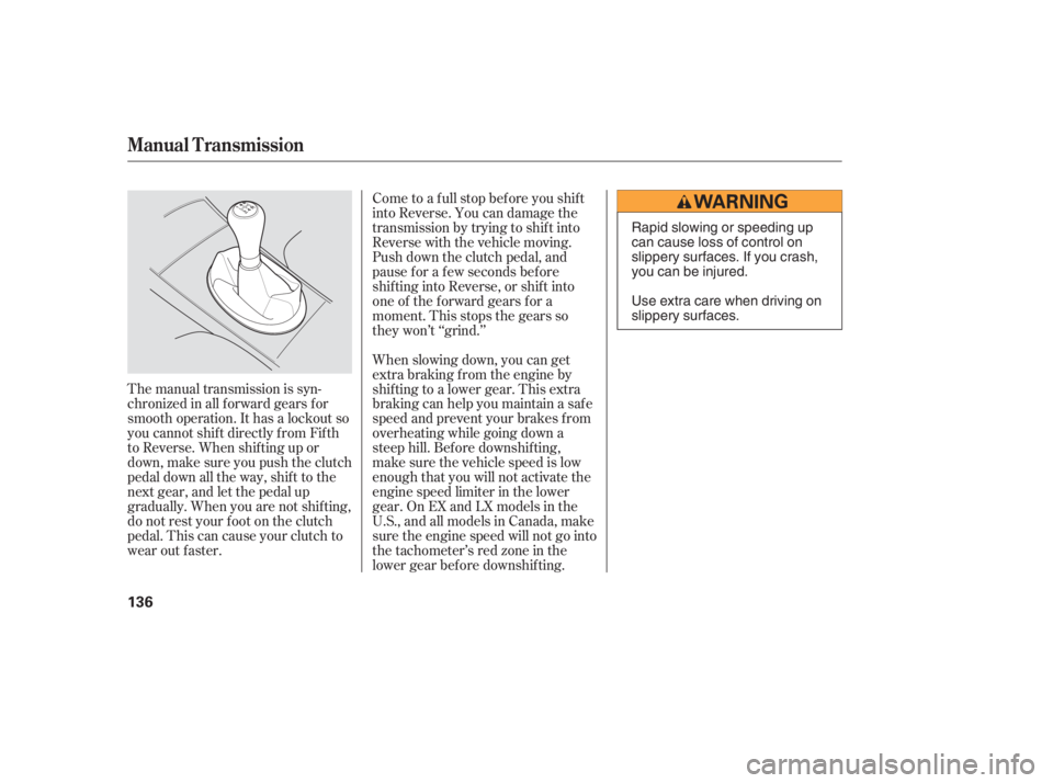 HONDA CIVIC SEDAN 2005  Owners Manual (in English) The manual transmission is syn-
chronizedinallforwardgearsfor
smooth operation. It has a lockout so
you cannot shift directly from Fifth
to Reverse. When shif ting up or
down,makesureyoupushtheclutch

