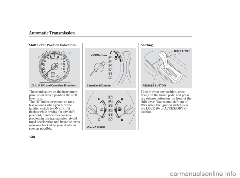 HONDA CIVIC SEDAN 2005  Owners Manual (in English) These indicators on the instrument
panel show which position the shif t
lever is in.To shif t f rom any position, press
f irmly on the brake pedal and press
the release button on the front of the
shif