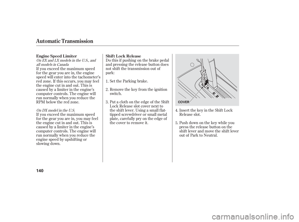 HONDA CIVIC SEDAN 2005  Owners Manual (in English) Do this if pushing on the brake pedal
and pressing the release button does
not shif t the transmission out of
park:Set the Parking brake.
Remove the key from the ignition
switch.
Put a cloth on the ed