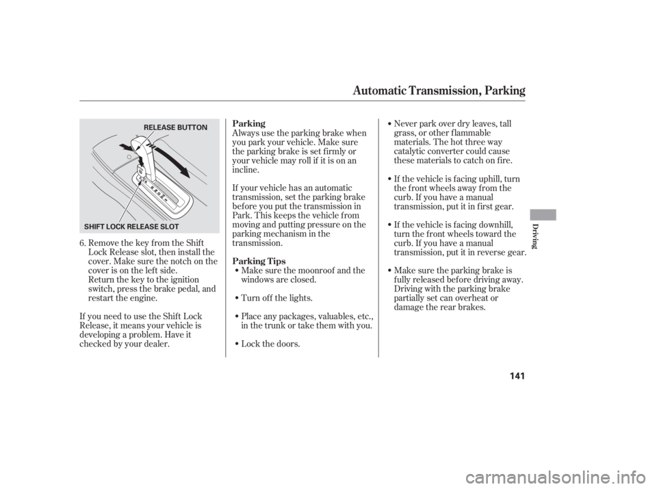 HONDA CIVIC SEDAN 2005  Owners Manual (in English) Remove the key from the Shift
Lock Release slot, then install the
cover. Make sure the notch on the
cover is on the lef t side.
Return the key to the ignition
switch, press the brake pedal, and
restar