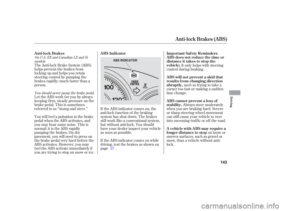 HONDA CIVIC SEDAN 2005  Owners Manual (in English) The Anti-lock Brake System (ABS)
helps prevent the brakes f rom
locking up and helps you retain
steering control by pumping the
brakes rapidly; much f aster than a
person.
Let the ABS work f or you by
