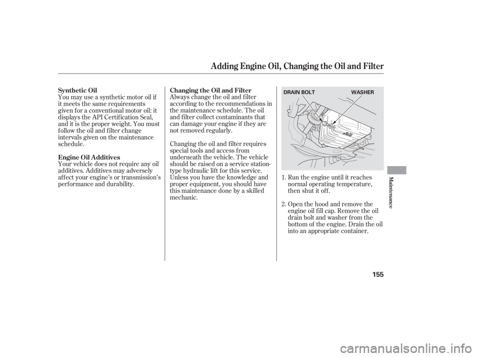 HONDA CIVIC SEDAN 2005  Owners Manual (in English) Run the engine until it reaches
normal operating temperature,
then shut it off.
Open the hood and remove the
engine oil f ill cap. Remove the oil
drain bolt and washer f rom the
bottom of the engine. 