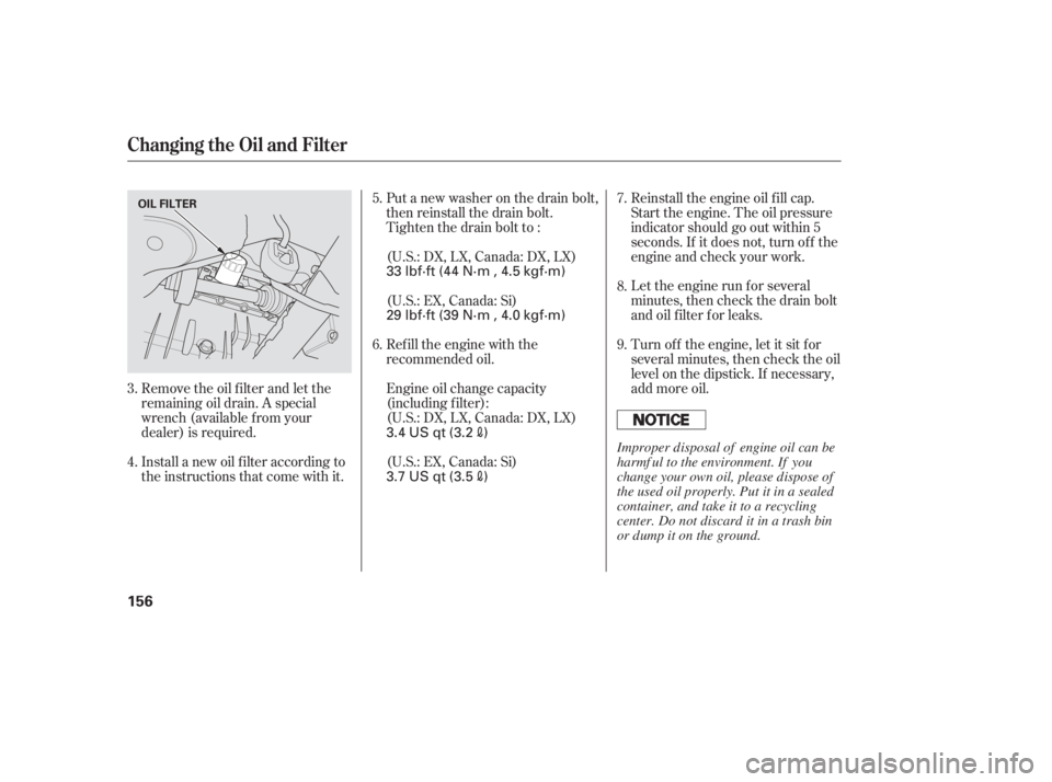 HONDA CIVIC SEDAN 2005  Owners Manual (in English) Let the engine run f or several
minutes, then check the drain bolt
and oil f ilter f or leaks.
Turn of f the engine, let it sit f or
several minutes, then check the oil
level on the dipstick. If neces