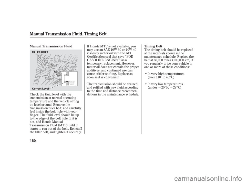 HONDA CIVIC SEDAN 2005  Owners Manual (in English) µµ
If Honda MTF is not available, you
may use an SAE 10W-30 or 10W-40
viscosity motor oil with the API
Certif ication seal that says ‘‘FOR
GASOLINE ENGINES’’ as a
temporary replacement. Ho