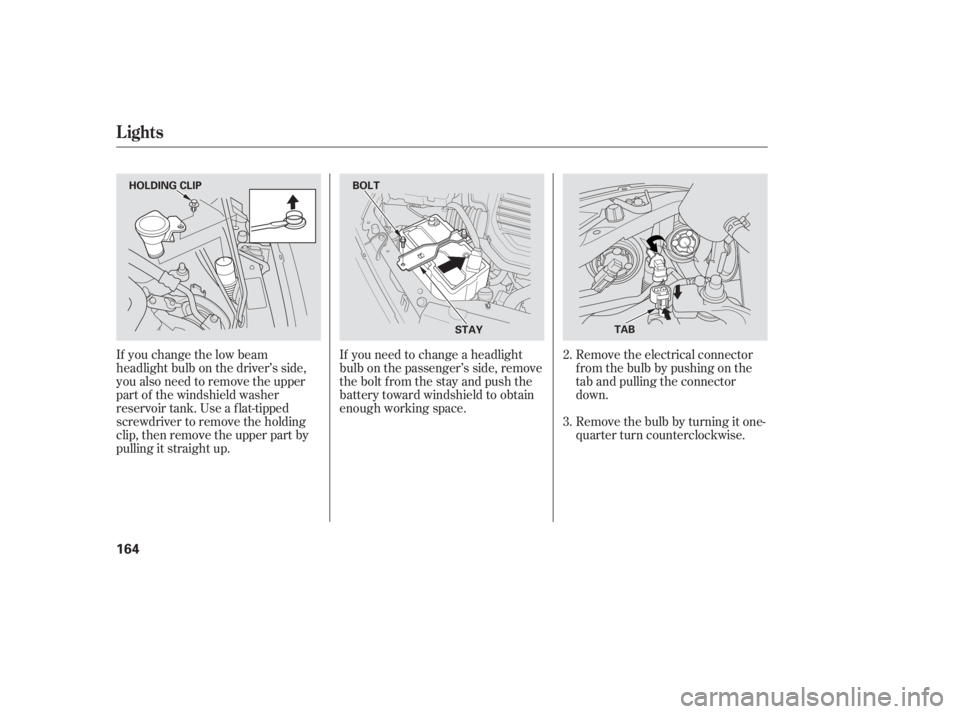 HONDA CIVIC SEDAN 2005  Owners Manual (in English) If you change the low beam
headlight bulb on the driver’s side,
you also need to remove the upper
part of the windshield washer
reservoir tank. Use a f lat-tipped
screwdriver to remove the holding
c