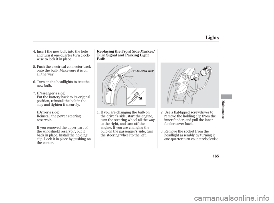 HONDA CIVIC SEDAN 2005  Owners Manual (in English) Push the electrical connector back
onto the bulb. Make sure it is on
all the way.
Turn on the headlights to test the
new bulb.
(Passenger’s side)
Put the battery back to its original
position, reins