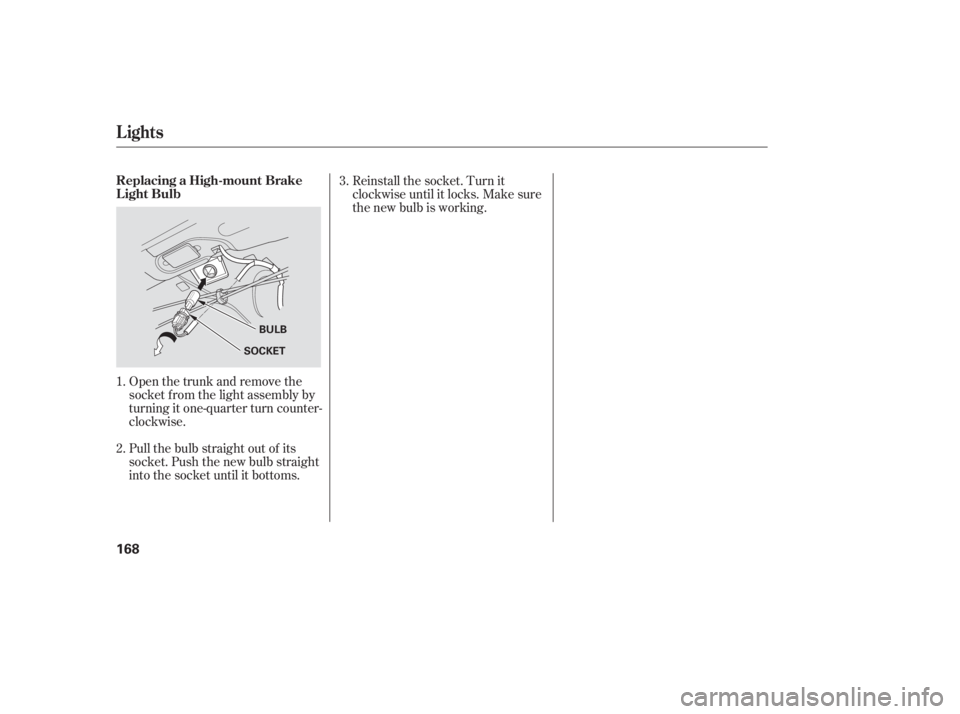 HONDA CIVIC SEDAN 2005  Owners Manual (in English) Open the trunk and remove the
socket f rom the light assembly by
turning it one-quarter turn counter-
clockwise.
Pull the bulb straight out of its
socket. Push the new bulb straight
into the socket un