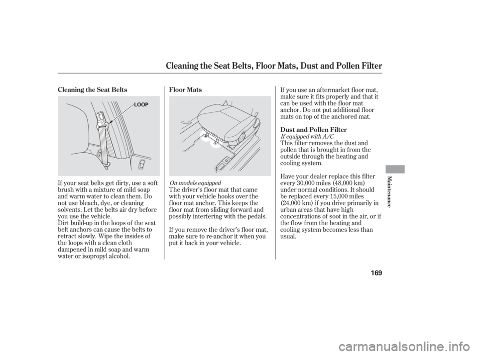 HONDA CIVIC SEDAN 2005  Owners Manual (in English) Dirt build-up in the loops of the seat
belt anchors can cause the belts to
retract slowly. Wipe the insides of
the loops with a clean cloth
dampened in mild soap and warm
water or isopropyl alcohol.Th
