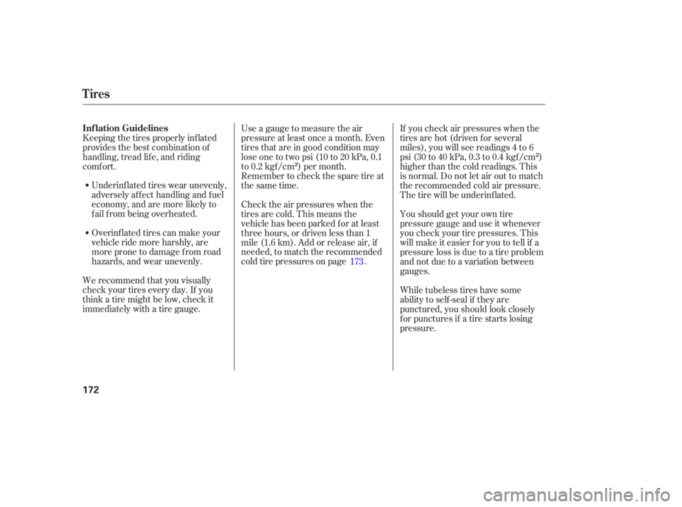 HONDA CIVIC SEDAN 2005  Owners Manual (in English) Underinf lated tires wear unevenly,
adversely affect handling and fuel
economy, and are more likely to
fail from being overheated.
We recommend that you visually
check your tires every day. If you
thi