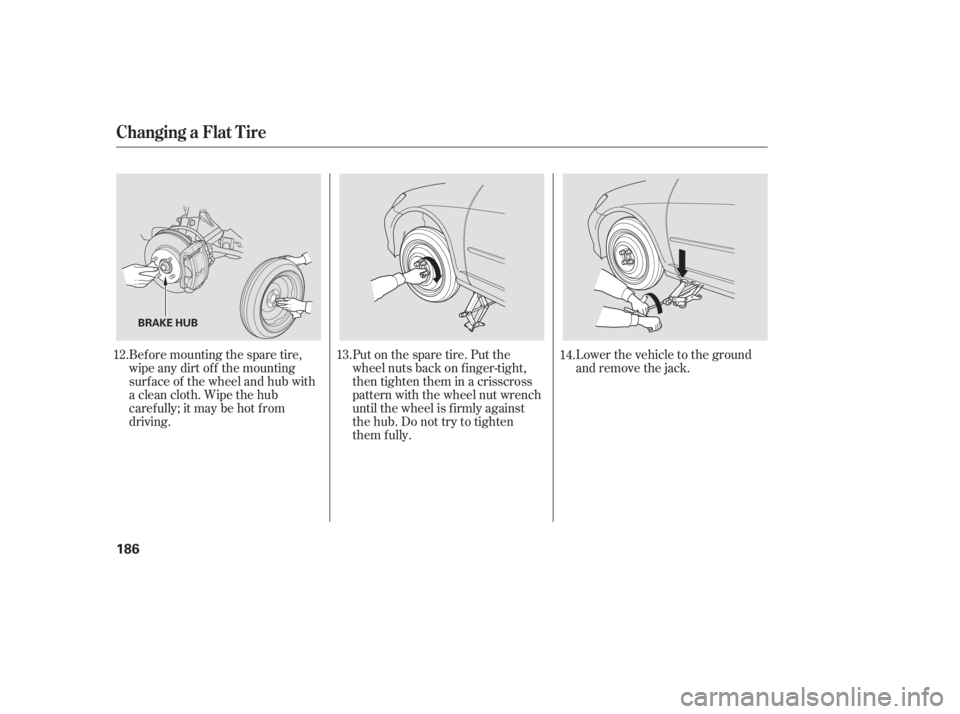 HONDA CIVIC SEDAN 2005 Owners Manual (in English) Bef ore mounting the spare tire,
wipeanydirtoff themounting
surface of the wheel and hub with
a clean cloth. Wipe the hub
carefully;itmaybehotfrom
driving.Put on the spare tire. Put the
wheel nuts bac HONDA CIVIC SEDAN 2005 Owners Manual (in English) Bef ore mounting the spare tire,
wipeanydirtoff themounting
surface of the wheel and hub with
a clean cloth. Wipe the hub
carefully;itmaybehotfrom
driving.Put on the spare tire. Put the
wheel nuts bac