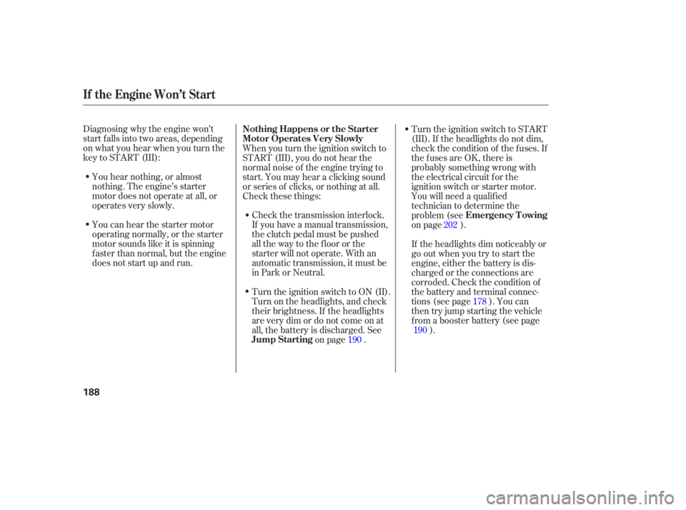 HONDA CIVIC SEDAN 2005  Owners Manual (in English) Diagnosing why the engine won’t
start f alls into two areas, depending
on what you hear when you turn the
key to START (III):You hear nothing, or almost
nothing. The engine’s starter
motor does no