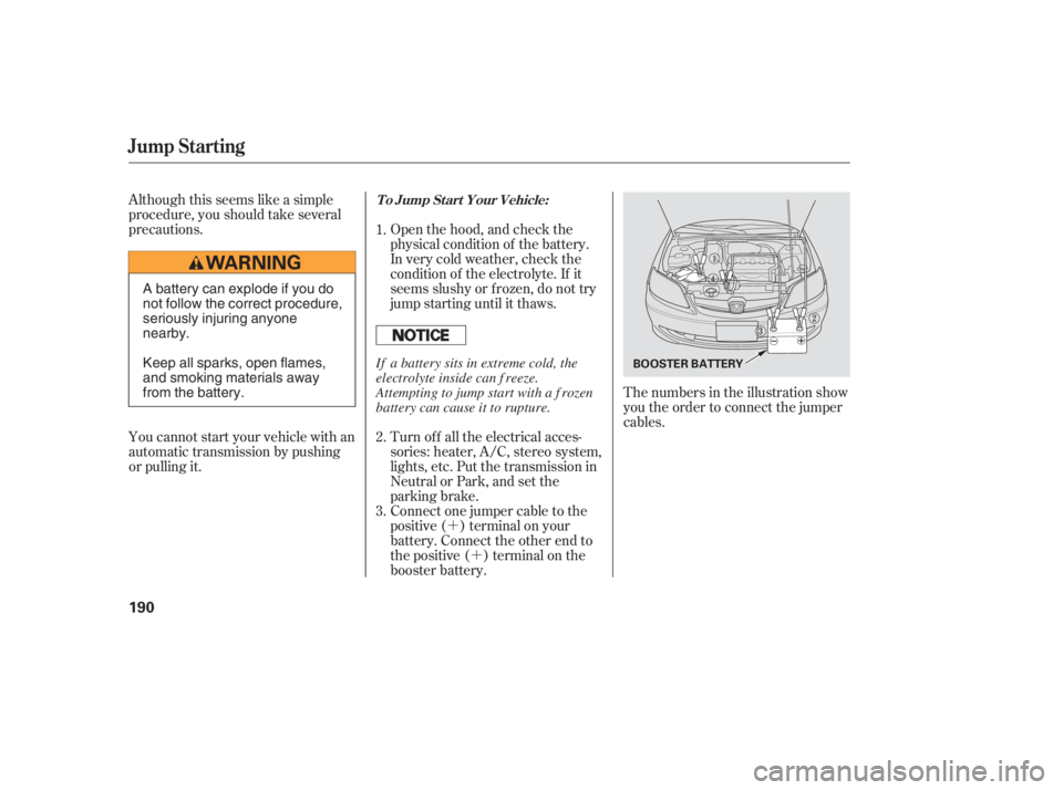 HONDA CIVIC SEDAN 2005  Owners Manual (in English) ´´
Although this seems like a simple
procedure, you should take several
precautions.
You cannot start your vehicle with an
automatic transmission by pushing
or pulling it. Open the hood, and check