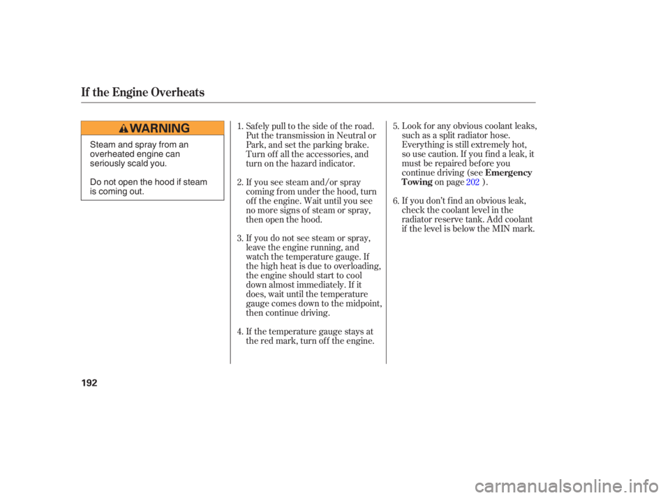 HONDA CIVIC SEDAN 2005  Owners Manual (in English) Look f or any obvious coolant leaks,
such as a split radiator hose.
Everything is still extremely hot,
so use caution. If you f ind a leak, it
must be repaired bef ore you
continue driving (seeon page