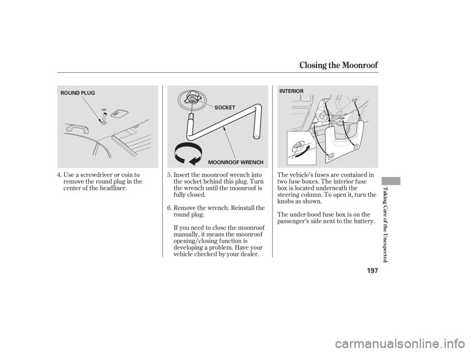 HONDA CIVIC SEDAN 2005  Owners Manual (in English) Use a screwdriver or coin to
remove the round plug in the
center of the headliner.Insert the moonroof wrench into
the socket behind this plug. Turn
the wrench until the moonroof is
f ully closed.
Remo