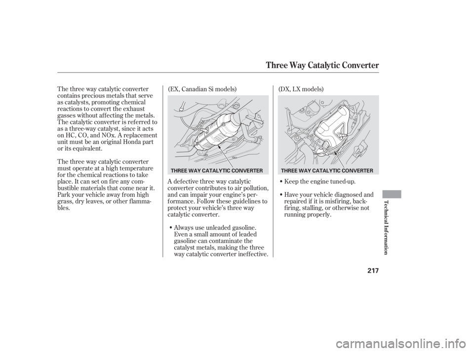 HONDA CIVIC SEDAN 2005  Owners Manual (in English) The three way catalytic converter
contains precious metals that serve
as catalysts, promoting chemical
reactions to convert the exhaust
gasses without af f ecting the metals.
The catalytic converter i