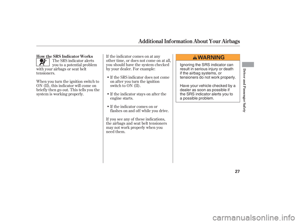HONDA CIVIC SEDAN 2005   (in English) Owners Guide If the indicator comes on at any
other time, or does not come on at all,
you should have the system checked
by your dealer. For example:If the SRS indicator does not come
on after you turn the ignitio