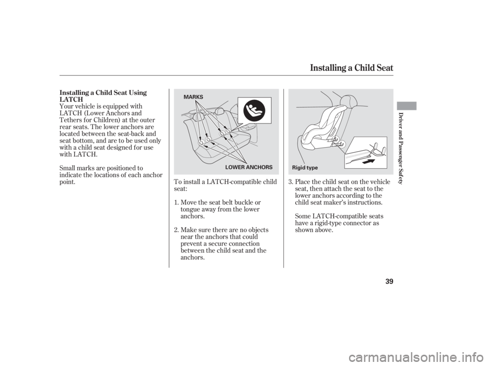 HONDA CIVIC SEDAN 2005   (in English) Owners Guide To install a LATCH-compatible child
seat:Move the seat belt buckle or
tongue away f rom the lower
anchors.
Make sure there are no objects
near the anchors that could
prevent a secure connection
betwee