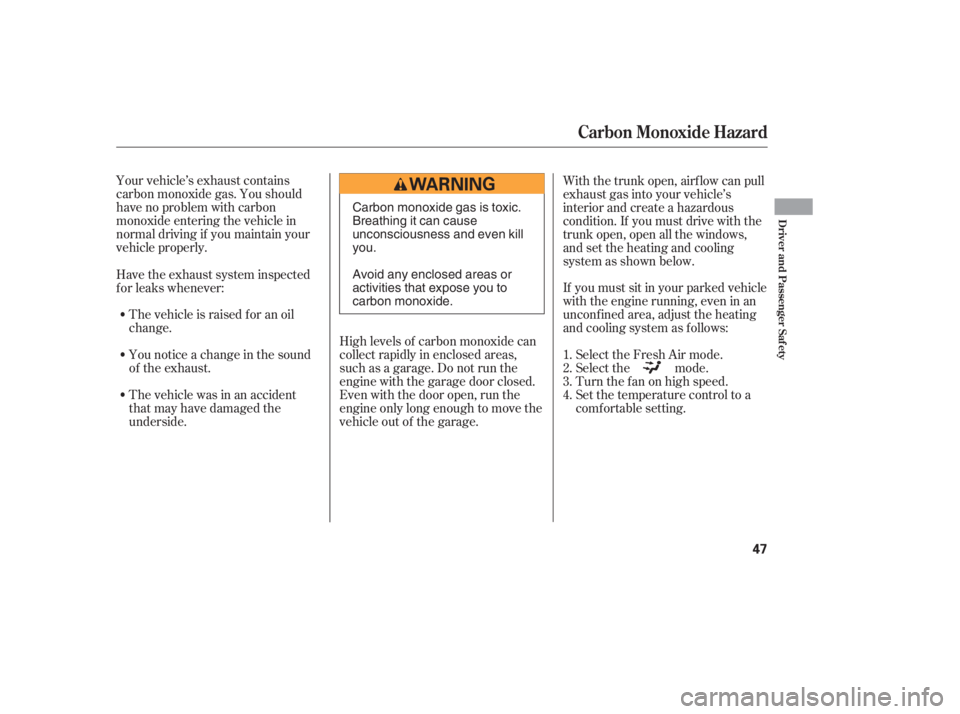 HONDA CIVIC SEDAN 2005  Owners Manual (in English) Your vehicle’s exhaust contains
carbon monoxide gas. You should
have no problem with carbon
monoxide entering the vehicle in
normal driving if you maintain your
vehicle properly.High levels of carbo