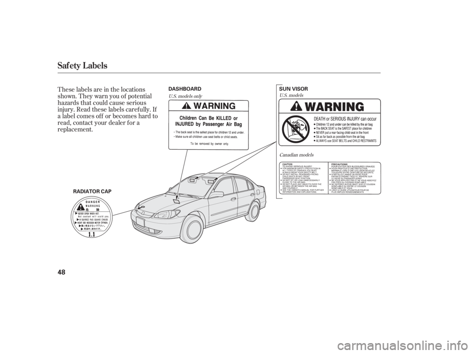 HONDA CIVIC SEDAN 2005 (in English) Service Manual These labels are in the locations
shown. They warn you of potential
hazards that could cause serious
injury. Read these labels caref ully. If
a label comes of f or becomes hard to
read, contact your d HONDA CIVIC SEDAN 2005 (in English) Service Manual These labels are in the locations
shown. They warn you of potential
hazards that could cause serious
injury. Read these labels caref ully. If
a label comes of f or becomes hard to
read, contact your d