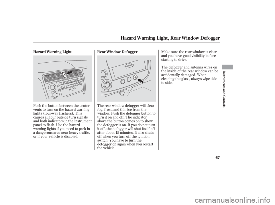 HONDA CIVIC SEDAN 2005   (in English) Repair Manual Make sure the rear window is clear
and you have good visibility bef ore
starting to drive.
Push the button between the center
vents to turn on the hazard warning
lights (f our-way f lashers). This
cau