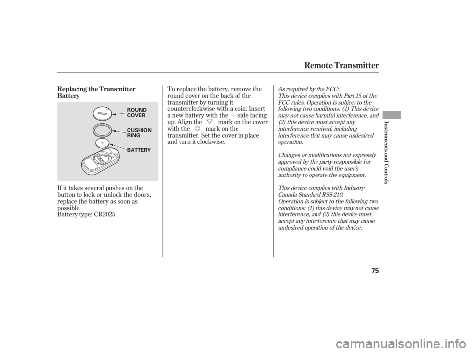 HONDA CIVIC SEDAN 2005   (in English) Manual PDF ´
Ü
Õ
If it takes several pushes on the
button to lock or unlock the doors,
replace the battery as soon as
possible.
Battery type: CR2025 To replace the battery, remove the
round cover on the ba