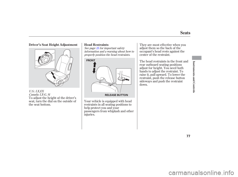 HONDA CIVIC SEDAN 2005  Owners Manual (in English) See page f or important saf etyinf ormation and a warning about how toproperly position the head restraints. 15
U.S.: LX,EX Canada: LX-G, Si
To adjust the height of the driver’s
seat, turn the dial 