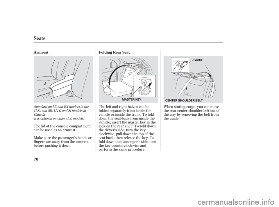 HONDA CIVIC SEDAN 2005   (in English) Manual PDF When storing cargo, you can move
therearcentershoulderbeltoutof
the way by removing the belt f rom
the guide.
The left and right halves can be
f olded separately f rom inside the
vehicle or inside the