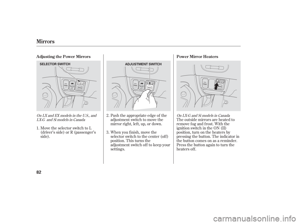 HONDA CIVIC SEDAN 2005   (in English) Manual Online Move the selector switch to L
(driver’s side) or R (passenger’s
side).Push the appropriate edge of the
adjustment switch to move the
mirrorright,left,up,ordown.
The outside mirrors are heated to
r