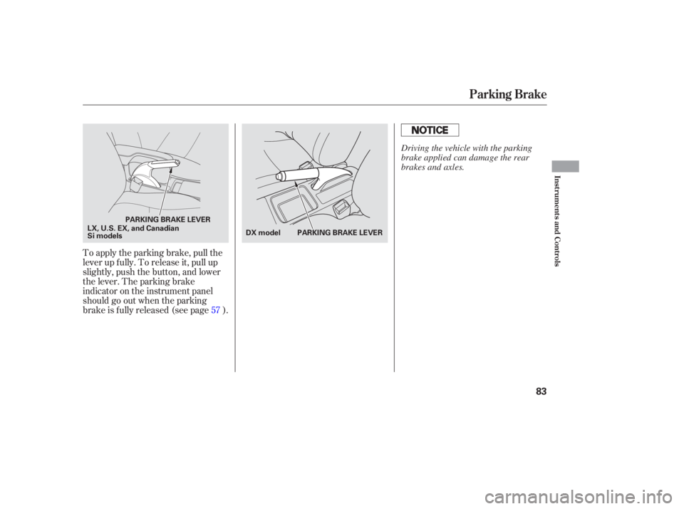 HONDA CIVIC SEDAN 2005   (in English) Manual Online To apply the parking brake, pull the
lever up f ully. To release it, pull up
slightly, push the button, and lower
the lever. The parking brake
indicator on the instrument panel
should go out when the 