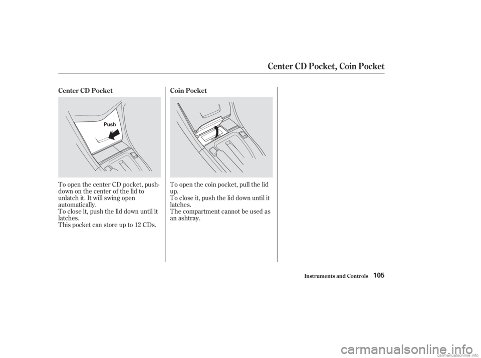 HONDA ACCORD SEDAN 2003 Owners Manual (in English) To open the center CD pocket, push-
down on the center of the lid to
unlatch it. It will swing open
automatically.
To close it, push the lid down until it
latches.
This pocket can store up to 12 CDs.T HONDA ACCORD SEDAN 2003 Owners Manual (in English) To open the center CD pocket, push-
down on the center of the lid to
unlatch it. It will swing open
automatically.
To close it, push the lid down until it
latches.
This pocket can store up to 12 CDs.T