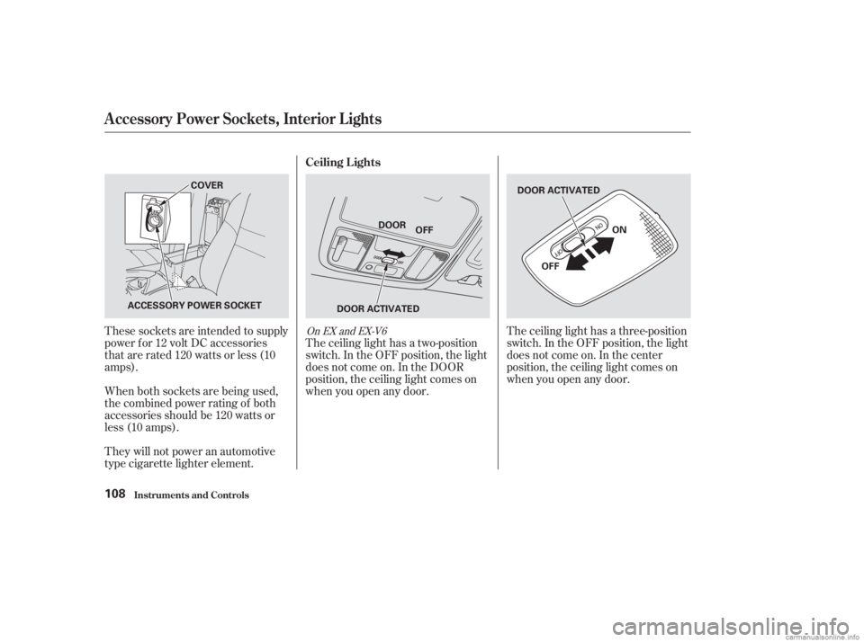 HONDA ACCORD SEDAN 2003 Owners Manual (in English) These sockets are intended to supply
power f or 12 volt DC accessories
that are rated 120 watts or less (10
amps).
They will not power an automotive
type cigarette lighter element. When both sockets a HONDA ACCORD SEDAN 2003 Owners Manual (in English) These sockets are intended to supply
power f or 12 volt DC accessories
that are rated 120 watts or less (10
amps).
They will not power an automotive
type cigarette lighter element. When both sockets a
