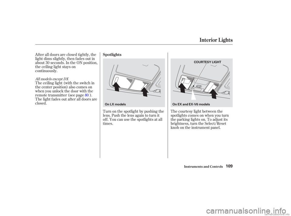 HONDA ACCORD SEDAN 2003 Owners Manual (in English) After all doors are closed tightly, the
light dims slightly, then f ades out in
about 30 seconds. In the ON position,
the ceiling light stays on
continuously.Turn on the spotlight by pushing the
lens. HONDA ACCORD SEDAN 2003 Owners Manual (in English) After all doors are closed tightly, the
light dims slightly, then f ades out in
about 30 seconds. In the ON position,
the ceiling light stays on
continuously.Turn on the spotlight by pushing the
lens.